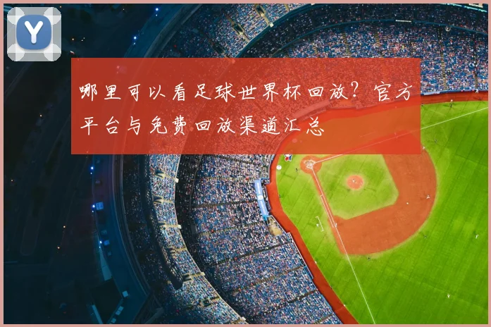 哪里可以看足球世界杯回放?官方平台与免费回放渠道汇总