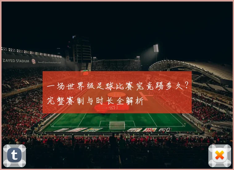 一场世界级足球比赛究竟踢多久？完整赛制与时长全解析
